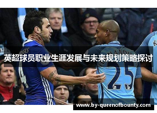 英超球员职业生涯发展与未来规划策略探讨