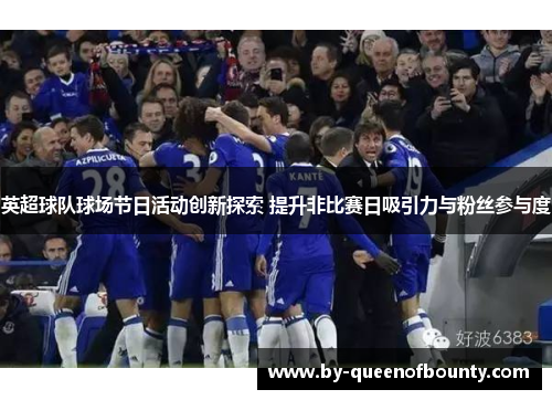 英超球队球场节日活动创新探索 提升非比赛日吸引力与粉丝参与度