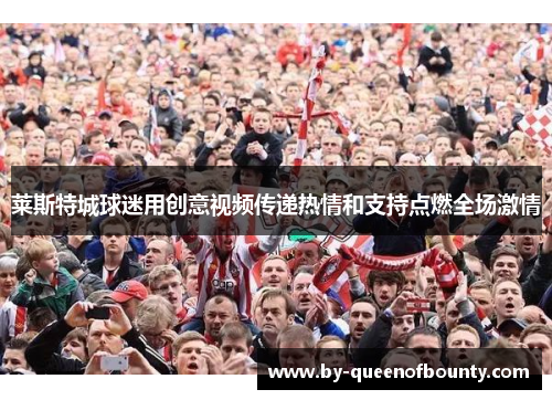 莱斯特城球迷用创意视频传递热情和支持点燃全场激情