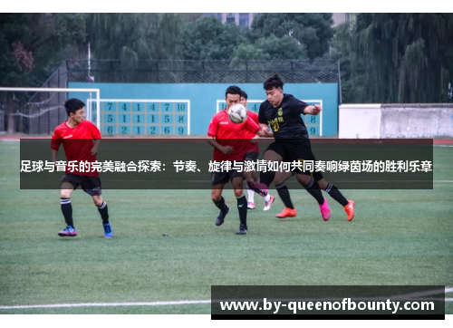 足球与音乐的完美融合探索：节奏、旋律与激情如何共同奏响绿茵场的胜利乐章