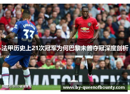 法甲历史上21次冠军为何巴黎未曾夺冠深度剖析