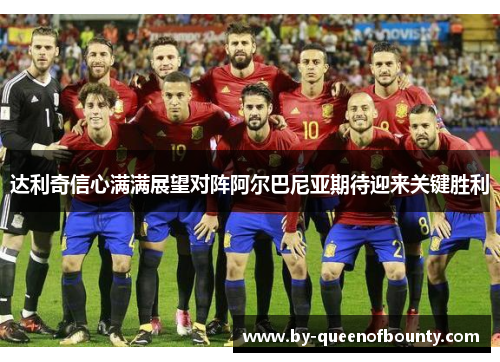 达利奇信心满满展望对阵阿尔巴尼亚期待迎来关键胜利