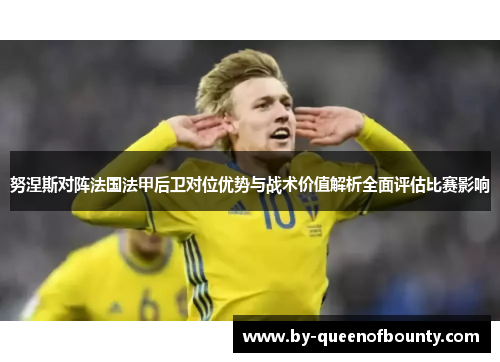 努涅斯对阵法国法甲后卫对位优势与战术价值解析全面评估比赛影响